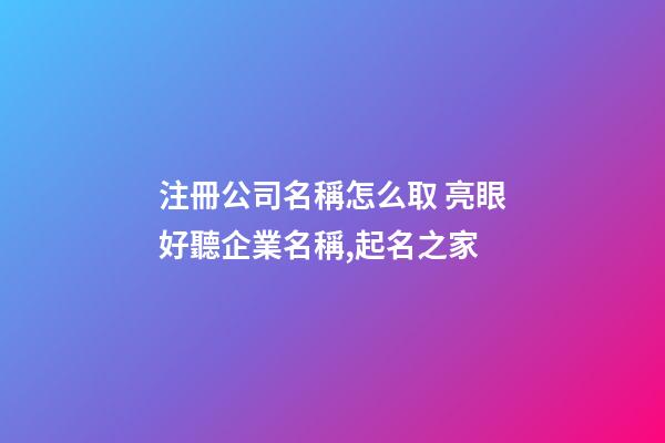 注冊公司名稱怎么取 亮眼好聽企業名稱,起名之家-第1張-公司起名-玄機派